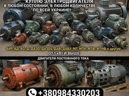 Куплю електродвигуни потужністю від 1 кВт: АІР, АД, АО, Д, ДАЗО, МТ, МТН, МТФ, МТНФ, пост